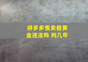 拼多多售卖假黄金违法吗 判几年